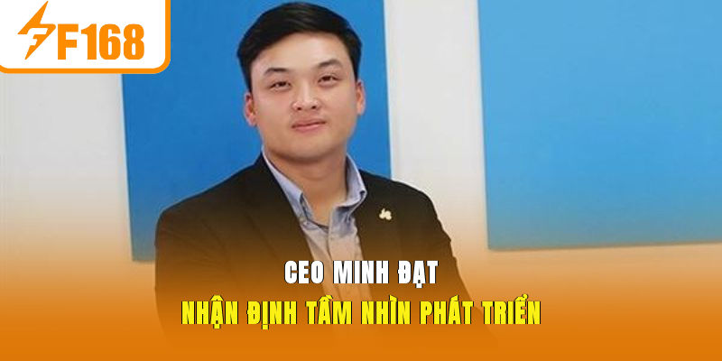 CEO Minh Đạt - Nhận định tầm nhìn phát triển